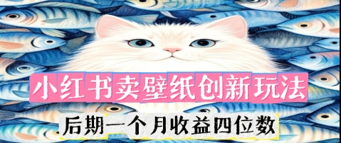 小红书卖壁纸创新玩法,后期一个月收益四位数-轻创终点站