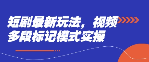 短剧最新玩法,视频多段标记模式实操-轻创终点站